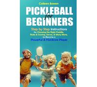 PICKLEBALL FOR BEGINNERS: Step By Step Instructions for - Choosing the Right Paddle, Rules & Scoring, Serves, and Many More, To Become A Powerful and Hardcore Player