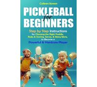 Pickleball for Beginners: Step By Step Instructions For - Choosing The Right Paddle, Rules & Scoring, Serves, and Many More, To Become A Powerful and Hardcore Player