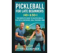 Pickleball For Late Beginners (40+ & 50+): The Complete Guide To Master Drills, Play With Confidence,Skill Tracking &Logs