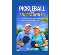 PICKLEBALL FOR SENIORS OVER 50: The Injury-Free 30-Day Guide to Learning the Game, Improving Balance, Mastering the Soft Game, and Playing Smarter Without Strain