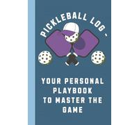PICKLEBALL LOG - YOUR PERSONAL PLAYBOOK TO MASTER THE GAME