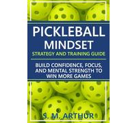 Pickleball Mindset - Strategy and Training Guide: Build Confidence, Focus, and Mental Strength to Win More Games (The Essential Pickleball Collection)