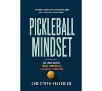 Pickleball Mindset: The Inner Game of Focus, Confidence, and Mental Toughness (The Complete Pickleball Series)