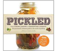 Pickled: From Curing Lemons To Fermenting Cabbage, The Gourmand's Ultimate Guide To The World Of Pickling