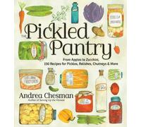 Pickled Pantry, The: From Apples to Zucchini, 150 Recipes for Pickles, Relishes, Chutneys & More