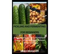 PICKLING AND FERMENTING FOR BEGINNERS: A Step-by-Step Guide to Homemade Pickles, Fermented Foods, Natural Preservation