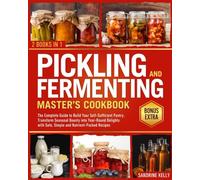 Pickling & Fermenting Master's Cookbook: The Complete Guide to Build Your Self-Sufficient Pantry. Transform Seasonal Bounty into Year-Round Delights with Safe, Simple and Nutrient-Packed Recipes