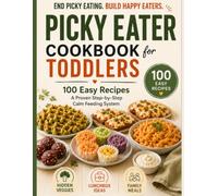 Picky Eater Cookbook for Toddlers: The Calm Feeding System: 100 Easy Recipes, Hidden Nutrition, Gentle Feeding Strategies & Family Meals to Help Your Child Build Confidence with Food