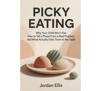 Picky Eating: Why Your Child Won't Eat, How to Tell a Phase From a Real Problem, and What Actually Gets Them to the Table