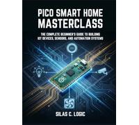 PICO SMART HOME MASTERCLASS: The Complete Beginner’s Guide to Building IoT Devices, Sensors, and Automation Systems with Raspberry Pi Pico W and MicroPython