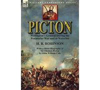 Picton: Wellington's General During the Peninsular War and at Waterloo by H. B. Robinson and With a Short Biography of Sir Thomas Picton by John William Cole