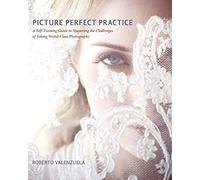 Picture Perfect Practice: A Self-Training Guide to Mastering the Challenges of Taking World-Class Photographs (Voices That Matter)