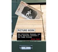 Picture-Work: How Libraries, Museums, and Stock Agencies Launched a New Image Economy (History and Foundations of Information Science)