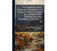Picturesque “bits” From old Edinburgh. A Series of Photographs by A. Burns; With Descriptive and Historical Notes by T. H
