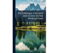 Picturesque Chicago and Guide to the World's Fair;