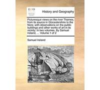 Picturesque views on the river Thames, from its source in Glocestershire to the Nore; with observations on the public buildings and other works of art ... volumes. By Samuel Ireland, ... Volume 1 of 2