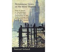 Picturesque Views on the River Thames, from its Source in Glocestershire to the Nore; with Observations on the Public Buildings and Other Works of Art in its Vicinity - Volume II.