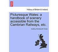 Picturesque Wales: A Handbook of Scenery Accessible from the Cambrian Railways, Etc.
