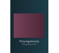 Picturing Atrocity: Photography in Crisis