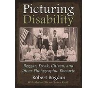 Picturing Disability: Beggar, Freak, Citizen and Other Photographic Rhetoric (Critical Perspectives on Disability)