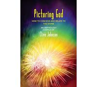Picturing God: How to conceive and relate to the Divine (An Anthology)
