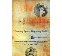 Picturing Space, Displacing Bodies: Anamorphosis in Early Modern Theories of Perspective