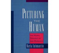 Picturing the Human: The Moral Thought of Iris Murdoch by Maria Antonaccio (Engl