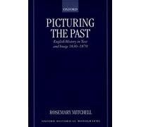 Picturing the Past: English History in Text and Image, 1830-1870 by Rosemary Mit