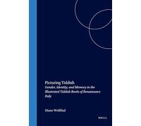 Picturing Yiddish: Gender, Identity, and Memory in the Illustrated Yiddish Books of Renaissance Italy (Brill's Series in Jewish Studies): 36 (Brill's Jewish Studies)