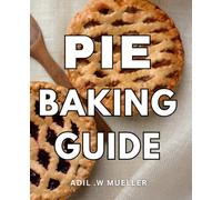 Pie Baking Guide: Delightful Homemade Pies: A Step-by-Step Baking Handbook for Perfecting Your Pie-Making Skills, Ideal for Home Bakers and Food Enthusiasts
