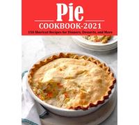 PIE COOKBOOK 2021: 150 Shortcut Recipes for Dinners, Desserts, and More