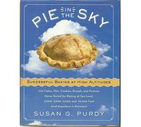 Pie in the Sky Successful Baking at High Altitudes: 100 Cakes, Pies, Cookies, Breads, and Pastries Home-Tested for Baking at Sea Level, 3,000, 5,000, 7,000, and 10,000 Feet (and Anywhere in Between).