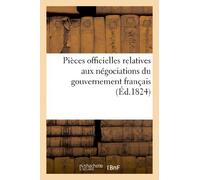 Pièces officielles relatives aux négociations du gouvernement français (Éd.1824): Haïtien pour traiter de la formalité de la reconnaissance de l'indépendance d'Haïti (Sciences Sociales)