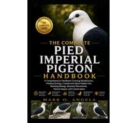 PIED IMPERIAL PIGEON: A Comprehensive Handbook Covering Identification, Feeding Ecology, Coastal and Island Habitat Use, Breeding Biology, Seasonal Movements, Human Impact, and Conservation