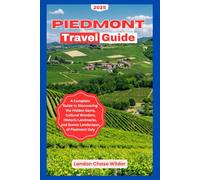PIEDMONT TRAVEL GUIDE 2025: A Complete Guide to Discovering the Hidden Gems, Cultural Wonders, Historic Landmarks, and Scenic Landscapes of Piedmont Italy