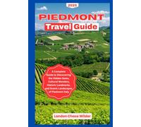 PIEDMONT TRAVEL GUIDE 2025: A Complete Guide to Discovering the Hidden Gems, Cultural Wonders, Historic Landmarks, and Scenic Landscapes of Piedmont Italy