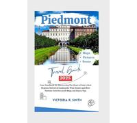 PIEDMONT TRAVEL GUIDE 2025: Your Handbook for Discovering the Heart of Italy’s Best Regions, Historical landmarks Wine Estates and Best Outdoor ... and Bonus Tips (Comprehensive Travel Guides)