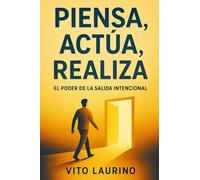 PIENSA, ACTÚA, REALIZA: El Poder del Éxito Intencional