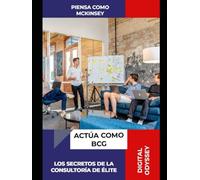 Piensa Como McKinsey, Actúa Como BCG: Los Secretos de la Consultoría de Élite (Líder 4.0: Cómo Gestionar Equipos y Tomar Decisiones en entornos dinámicos)