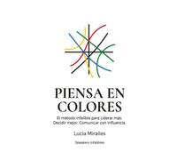 PIENSA EN COLORES: El método infalible para Liderar más. Decidir mejor. Comunicar con Influencia
