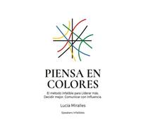 PIENSA EN COLORES: El método infalible para Liderar más. Decidir mejor. Comunicar con Influencia