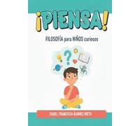 ¡PIENSA! Filosofía para MENTES CURIOSAS: grandes preguntas para autoconocerse y explorar el mundo.