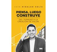 PIENSA, LUEGO CONSTRUYE: Del terreno a la creación de valor