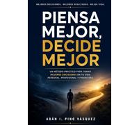 PIENSA MEJOR, DECIDE MEJOR: Cómo tomar decisiones inteligentes en un mundo lleno de incertidumbre, cambios e inteligencia artificial