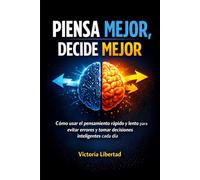 Piensa mejor, decide mejor: Cómo usar el pensamiento rápido y lento para evitar errores y tomar decisiones inteligentes cada día