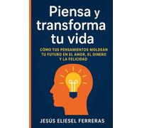 PIENSA Y TRANSFORMA TU VIDA: Cómo tus pensamientos moldean tu futuro en el amor, el dinero y la felicidad