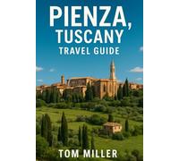 Pienza, Tuscany Travel Guide: Explore the Heart of Tuscany: Pienza’s Best Attractions, Food, Wine, Day Trips & Insider Tips for 2025