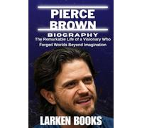 PIERCE BROWN BIOGRAPHY: The Remarkable Life of a Visionary Who Forged Worlds Beyond Imagination