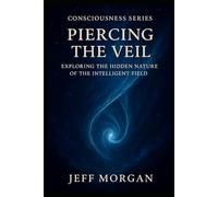 Piercing the Veil: Exploring the Hidden Nature of the Intelligent Field (Consciousness Series)