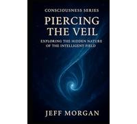 Piercing the Veil: Exploring the Hidden Nature of the Intelligent Field (Consciousness Series)